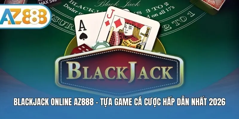 Blackjack Online AZ888 - Tựa Game Cá Cược Hấp Dẫn Nhất 2026