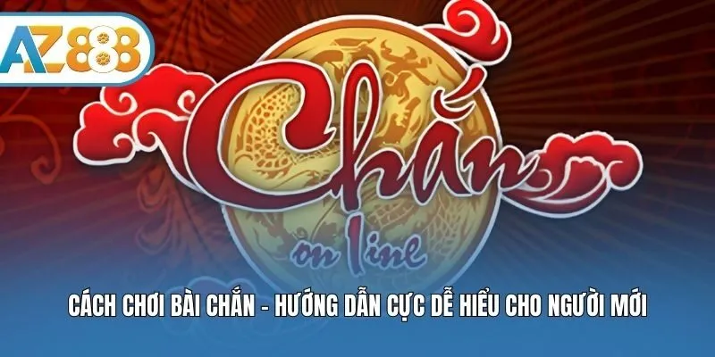 Cách Chơi Bài Chắn - Hướng Dẫn Cực Dễ Hiểu Cho Người Mới