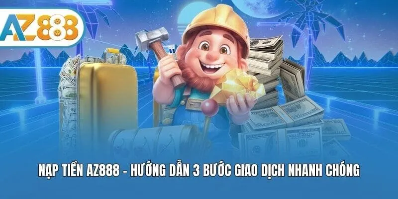 Nạp Tiền AZ888 - Hướng Dẫn 3 Bước Giao Dịch Nhanh Chóng