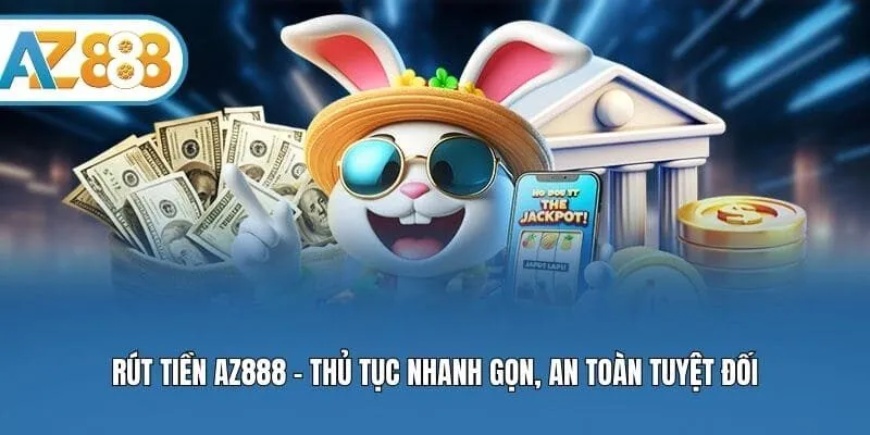 Rút Tiền AZ888 - Thủ Tục Nhanh Gọn, An Toàn Tuyệt Đối