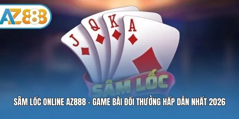 Sâm Lốc Online AZ888 – Game Bài Đổi Thưởng Hấp Dẫn Nhất 2026     
