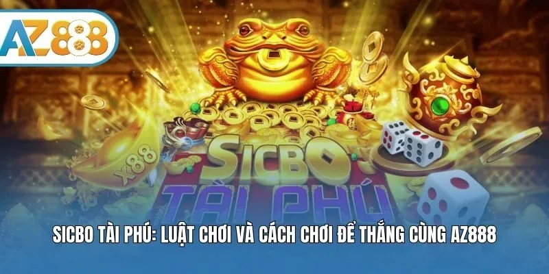 Sicbo Tài Phú: Luật Chơi Và Cách Chơi Để Thắng Cùng AZ888