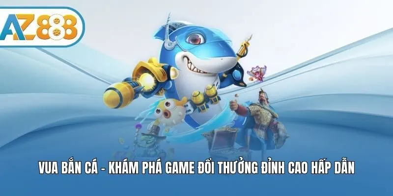 Vua Bắn Cá - Khám Phá Game Đổi Thưởng Đỉnh Cao Hấp Dẫn